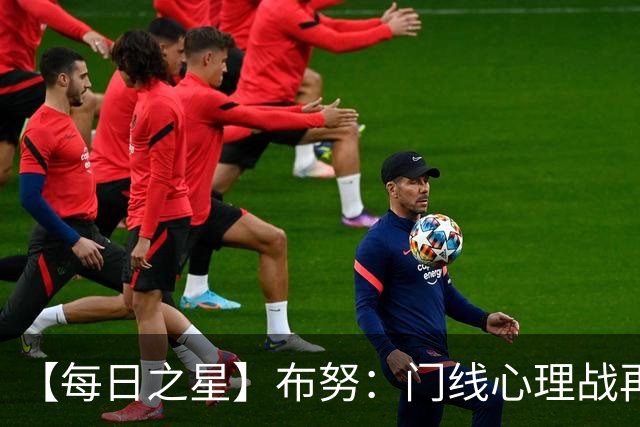 【每日之星】布努：门线心理战再封神 站着扑点他就是摩洛哥英雄