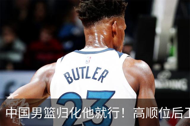 中国男篮归化他就行！高顺位后卫，长相像华人，血统比李凯尔还正
