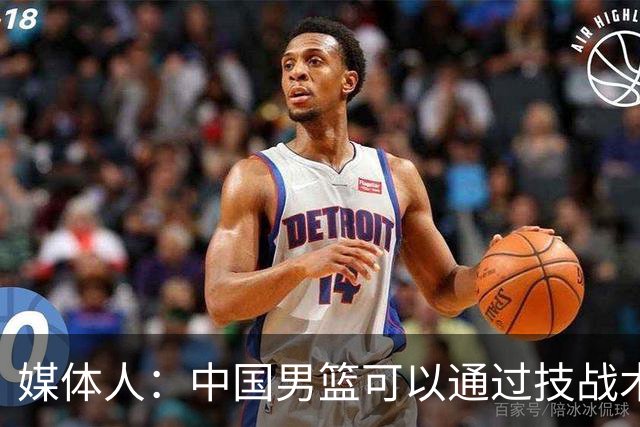 媒体人：中国男篮可以通过技战术多杀伤错位 从而压制日本男篮