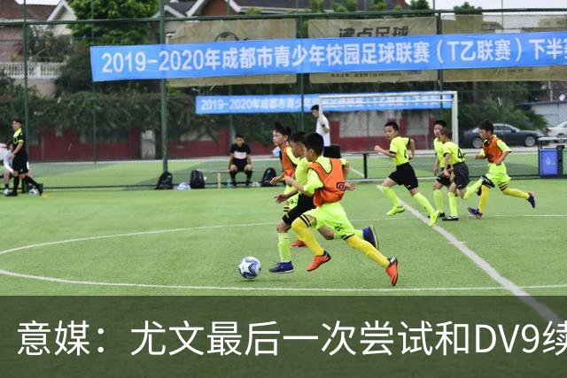 意媒：尤文最后一次尝试和DV9续约，并设定了球员答复的最后期限