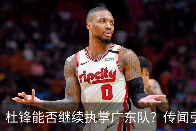 杜锋能否继续执掌广东队？传闻引发球迷期待与担忧
