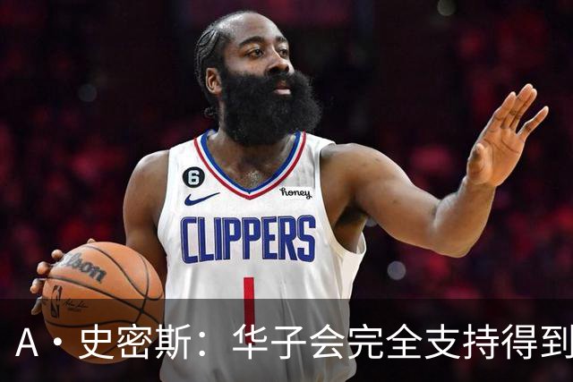 A·史密斯：华子会完全支持得到三球 布伦森让他看到夺冠希望