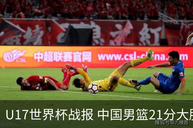 U17世界杯战报 中国男篮21分大胜 日本队5连败：狂输184分 难求一胜
